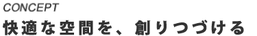 快適な毎日を、創りつづける。